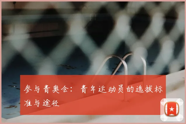 参与青奥会：青年运动员的选拔标准与途径