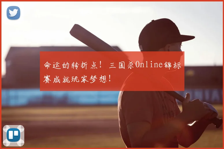 命运的转折点！三国杀Online锦标赛成就玩家梦想！