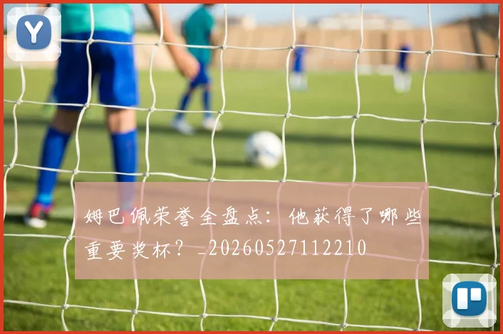 姆巴佩荣誉全盘点：他获得了哪些重要奖杯？_20260527112210