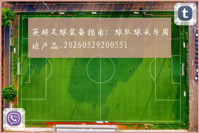 英超足球装备指南：球队球衣与周边产品_20260529200551