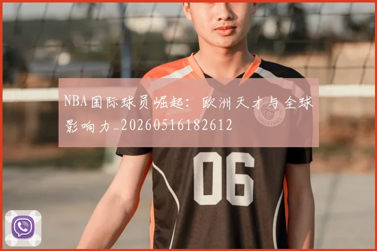 NBA国际球员崛起：欧洲天才与全球影响力_20260516182612