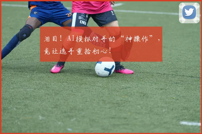 泪目！AI模拟对手的“神操作”，竟让选手重拾初心！