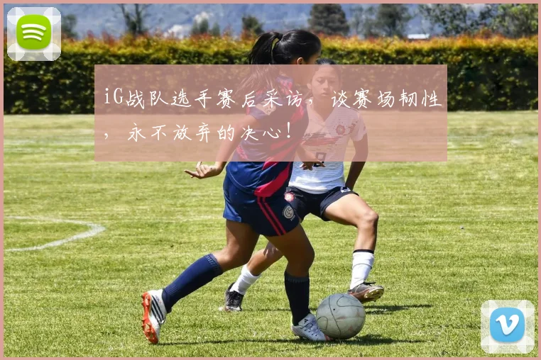 iG战队选手赛后采访，谈赛场韧性，永不放弃的决心！