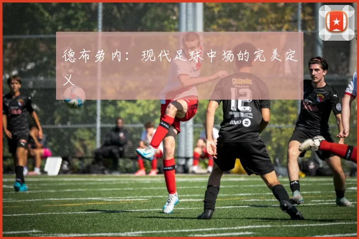 德布劳内：现代足球中场的完美定义