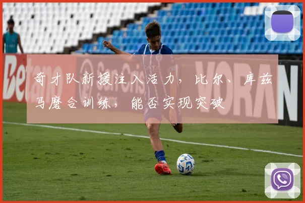 奇才队新援注入活力，比尔、库兹马磨合训练，能否实现突破