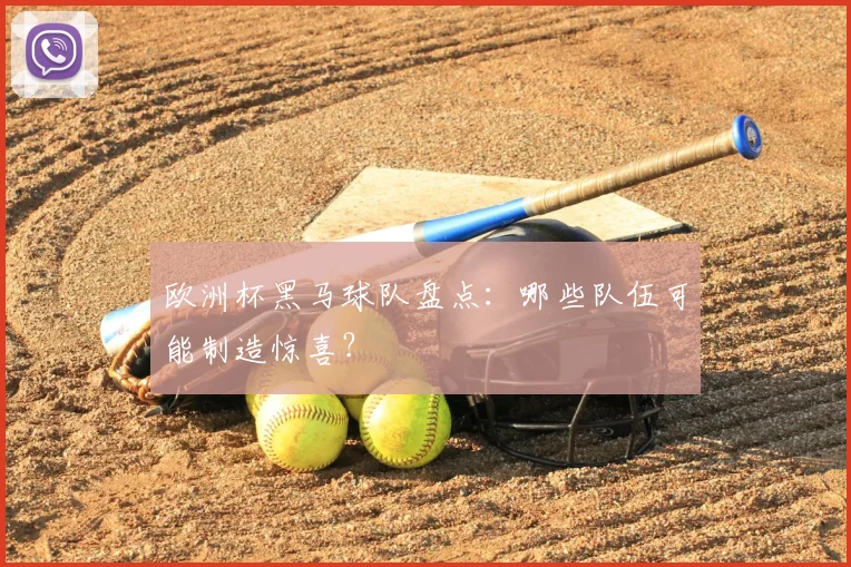 欧洲杯黑马球队盘点：哪些队伍可能制造惊喜？
