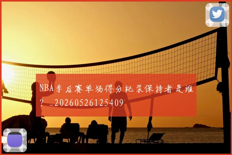 NBA季后赛单场得分纪录保持者是谁？_20260526125409
