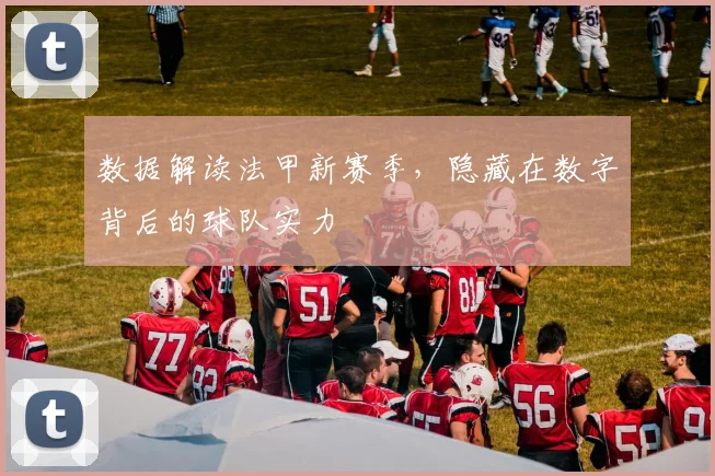数据解读法甲新赛季，隐藏在数字背后的球队实力