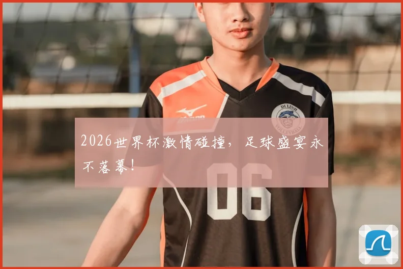2026世界杯激情碰撞，足球盛宴永不落幕！