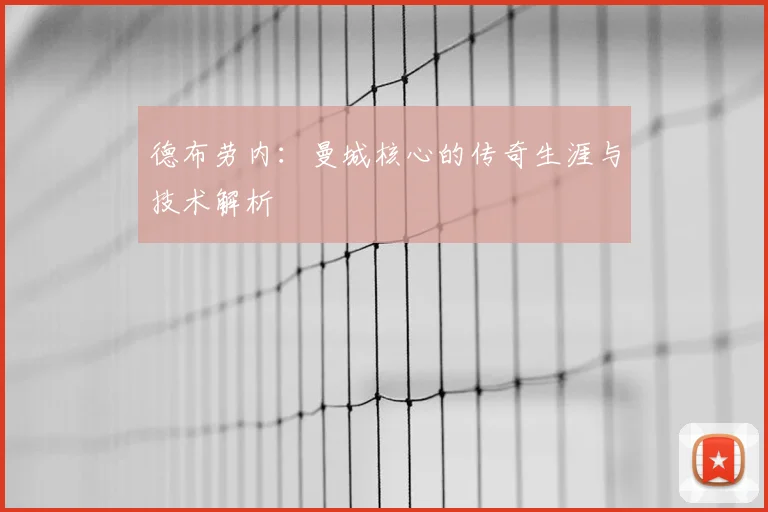 德布劳内：曼城核心的传奇生涯与技术解析
