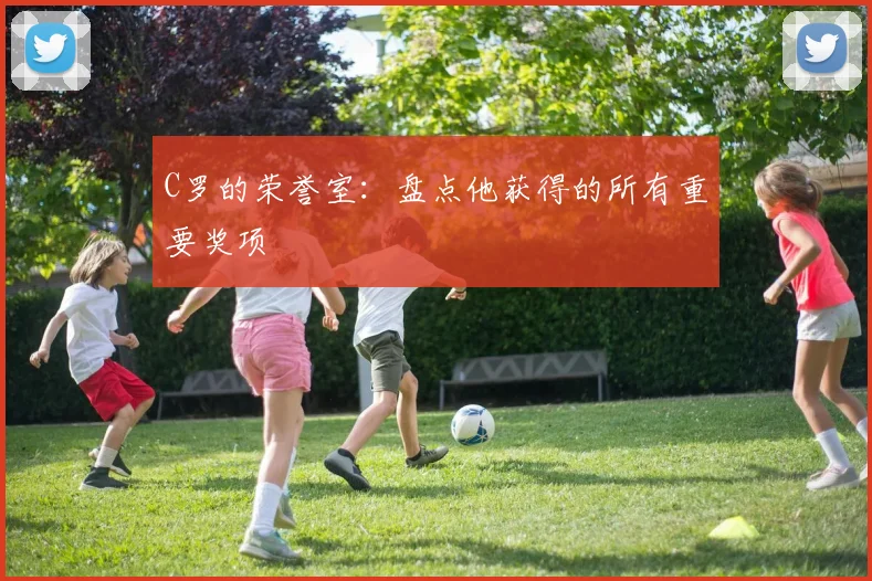 C罗的荣誉室：盘点他获得的所有重要奖项