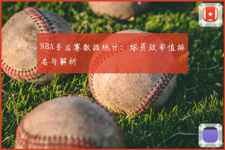 NBA季后赛数据统计：球员效率值排名与解析