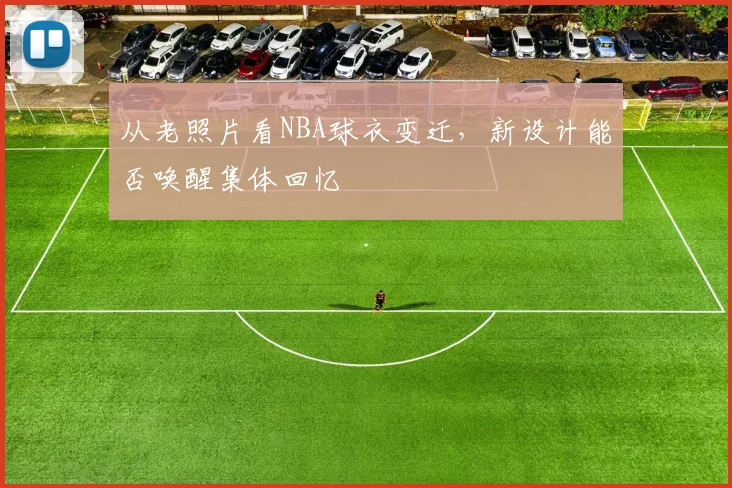 从老照片看NBA球衣变迁，新设计能否唤醒集体回忆