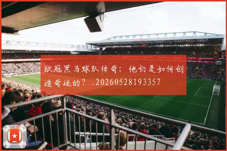 欧冠黑马球队传奇：他们是如何创造奇迹的？_20260528193357