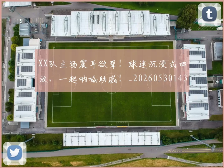 XX队主场震耳欲聋！球迷沉浸式回放，一起呐喊助威！_20260530143857_20260702172235