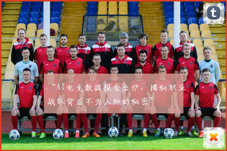 “AI电竞数据报告出炉，揭秘职业战队背后不为人知的秘密”