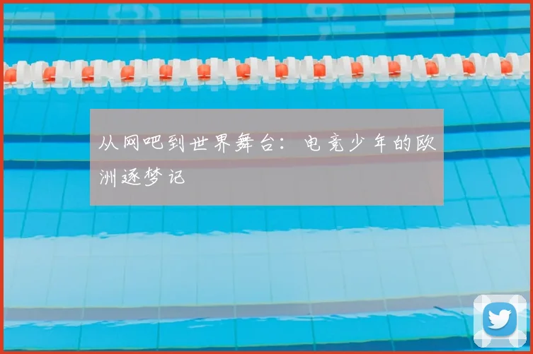 从网吧到世界舞台：电竞少年的欧洲逐梦记