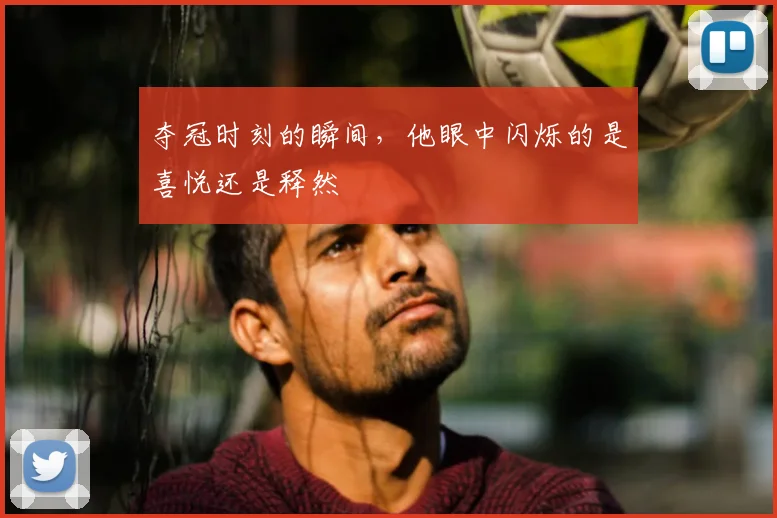 夺冠时刻的瞬间，他眼中闪烁的是喜悦还是释然
