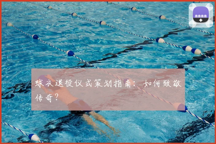 球衣退役仪式策划指南：如何致敬传奇？