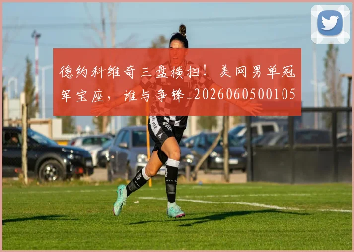 德约科维奇三盘横扫！美网男单冠军宝座，谁与争锋_20260605001059