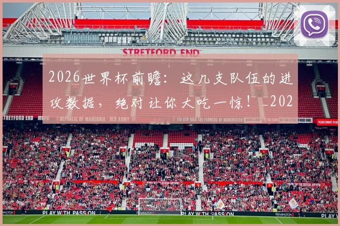 2026世界杯前瞻：这几支队伍的进攻数据，绝对让你大吃一惊！_20260702033317