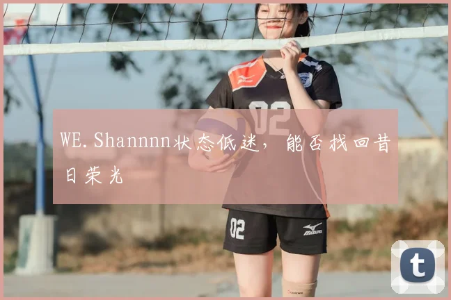 WE.Shannnn状态低迷，能否找回昔日荣光