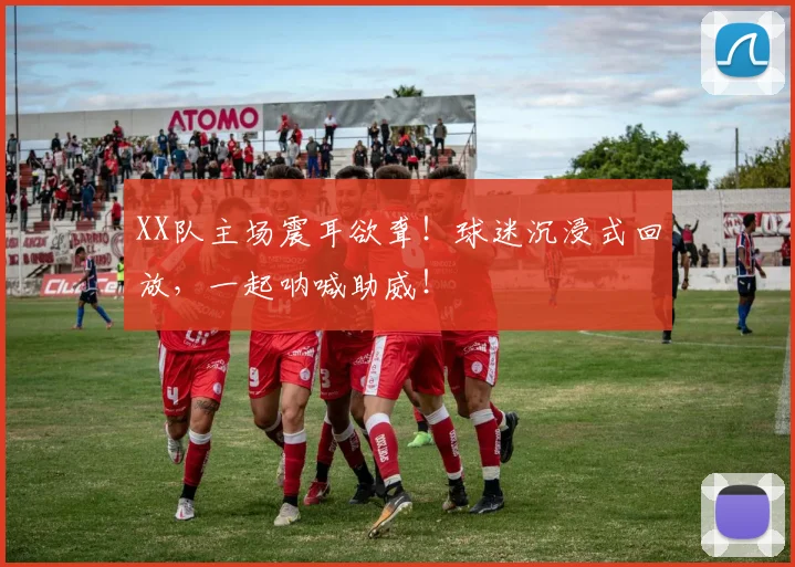 XX队主场震耳欲聋！球迷沉浸式回放，一起呐喊助威！