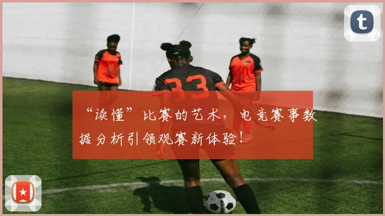 “读懂”比赛的艺术，电竞赛事数据分析引领观赛新体验！