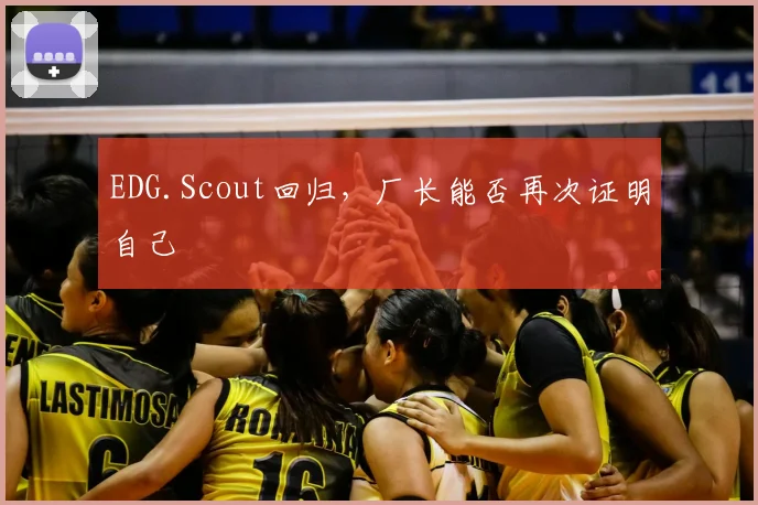 EDG.Scout回归，厂长能否再次证明自己