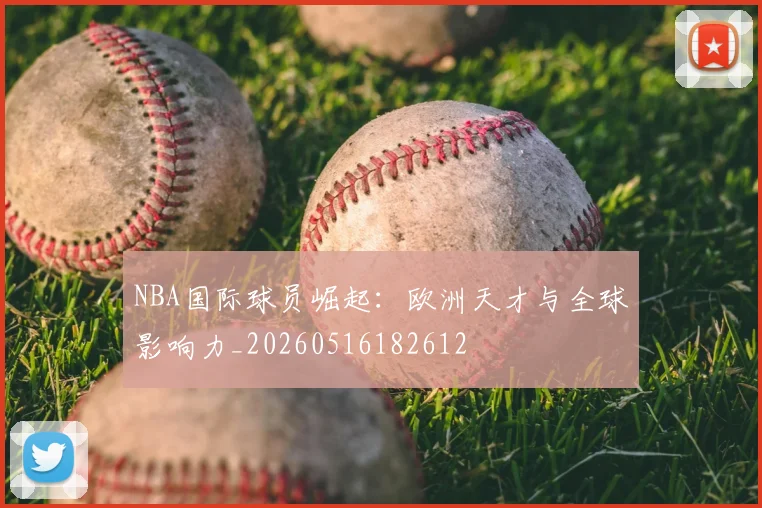 NBA国际球员崛起：欧洲天才与全球影响力_20260516182612