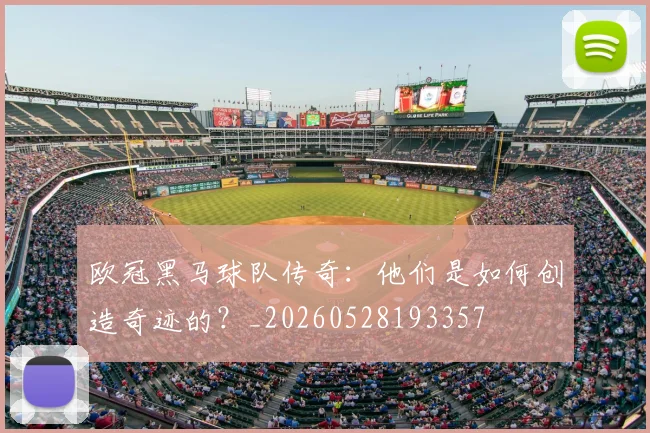 欧冠黑马球队传奇：他们是如何创造奇迹的？_20260528193357