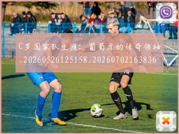 C罗国家队生涯：葡萄牙的传奇领袖_20260526125158_20260702163836
