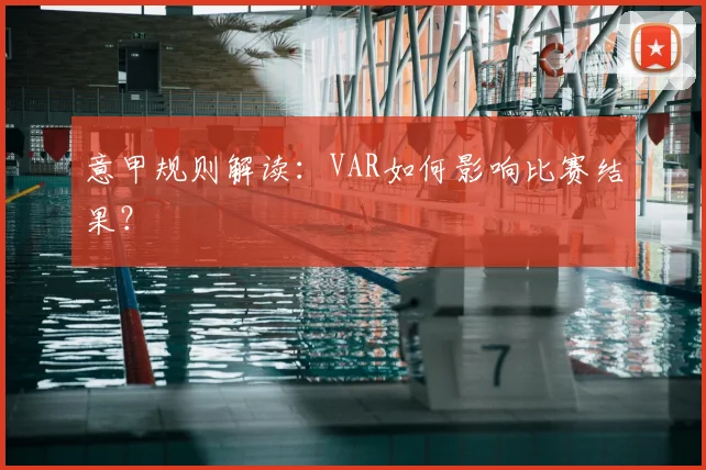 意甲规则解读：VAR如何影响比赛结果？