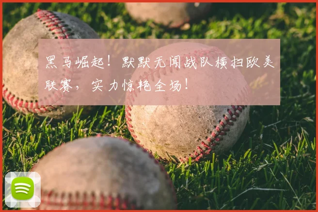 黑马崛起！默默无闻战队横扫欧美联赛，实力惊艳全场！