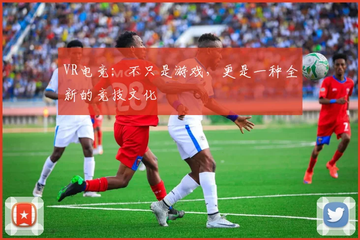 VR电竞：不只是游戏，更是一种全新的竞技文化