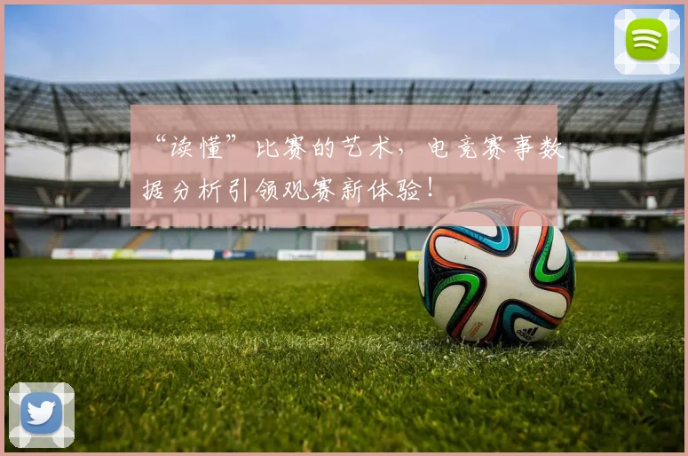 “读懂”比赛的艺术，电竞赛事数据分析引领观赛新体验！